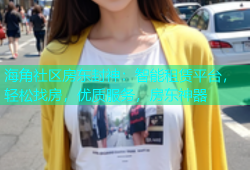 海角社区房东封神：智能租赁平台，轻松找房，优质服务，房东神器