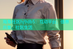海角社区hj9db5：互动平台，信息共享，社区生活