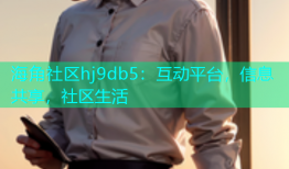 海角社区hj9db5：互动平台，信息共享，社区生活