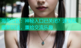 海角社区：神秘入口已关闭？速览私藏新玩法，重拾交流乐趣