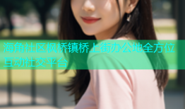 海角社区枫桥镇桥上街办公地全方位互动社交平台