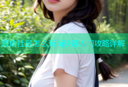 海角社区怎么玩hj快速入门攻略详解