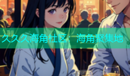 久久久海角社区：海角聚集地