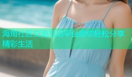 海角社区交流互动平台助你轻松分享精彩生活