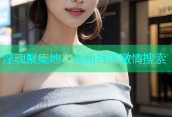 淫魂聚集地：海角社区激情搜索