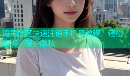 海角社区快速注销手机号教程，轻松解绑，保护隐私