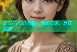 涩涩AV海角社区：海量资源，尽在掌握