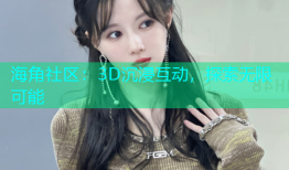 海角社区：3D沉浸互动，探索无限可能