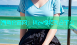 海角肏逼网：精选视频聚合平台