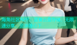 海角社区APP：蓝奏云盘存储，无限速分享，资源随心下