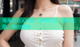 海角社区iOS版：多样社交，娱乐无限，等你来嗨