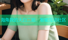 海角我的大白二姐：智能互动社区