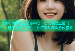 北海市海角社区服务中心：您的便捷生活门户，提供缴费、预约、社区互动等全方位服务