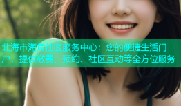 北海市海角社区服务中心：您的便捷生活门户，提供缴费、预约、社区互动等全方位服务
