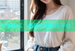 海角色区：角色扮演社区平台