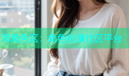 海角色区：角色扮演社区平台
