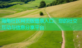 海角社区网页版登录入口：您的社交互动与信息分享平台