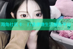 海角社区卡：打造便捷生活服务平台