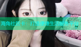 海角社区卡：打造便捷生活服务平台
