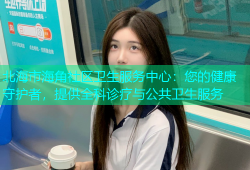 北海市海角社区卫生服务中心：您的健康守护者，提供全科诊疗与公共卫生服务