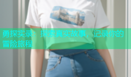 勇探实录：探索真实故事，记录你的冒险旅程