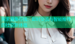 探索海角在线：即时交流与智能推荐的社交新体验