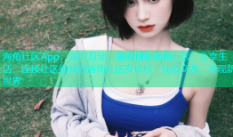 海角社区App：实时互动，邂逅精彩海角社区：分享生活，连接社区你我他海角社区安卓版：视频交友，发现新世界