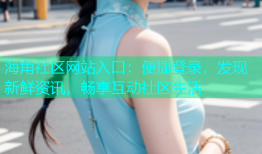 海角社区网站入口：便捷登录，发现新鲜资讯，畅享互动社区生活