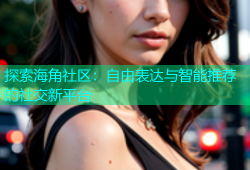 探索海角社区：自由表达与智能推荐的社交新平台