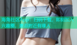 海角社区App：扫码下载，即刻加入兴趣圈，邂逅附近有缘人