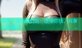 探索天涯海角社区：连接你我，共享无限精彩