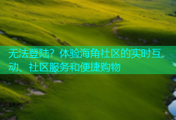 无法登陆？体验海角社区的实时互动、社区服务和便捷购物