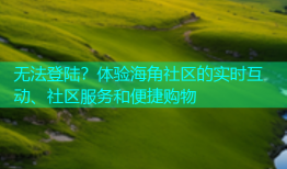 无法登陆？体验海角社区的实时互动、社区服务和便捷购物