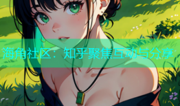 海角社区：知乎聚焦互动与分享