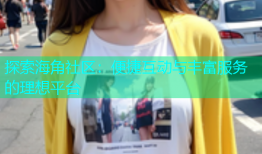 探索海角社区：便捷互动与丰富服务的理想平台