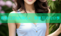 海角社区hj9db5.v：聚焦互动与分享