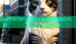 haijiao.fn：轻松分享与发现精彩内容