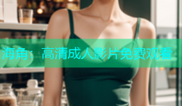 海角：高清成人影片免费观看