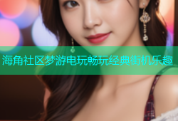海角社区梦游电玩畅玩经典街机乐趣