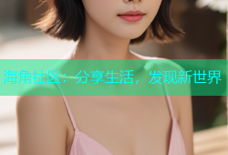 海角社区：分享生活，发现新世界