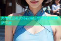 海角社区教师待遇揭秘助力职业发展新高度