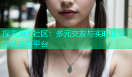 探索海角社区：多元交友与实时互动的社交新平台