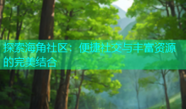 探索海角社区：便捷社交与丰富资源的完美结合