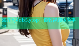 海角hj4db5.ytop：极致视频体验平台