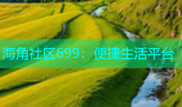 海角社区699：便捷生活平台