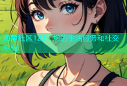 海角社区123：您的生活服务和社交平台