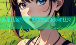 海角社区123：您的生活服务和社交平台