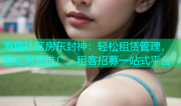 海角社区房东封神：轻松租赁管理，智能房源推广，租客招募一站式平台