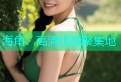 海角：高清视频聚集地