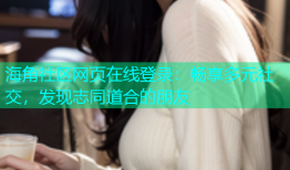 海角社区网页在线登录：畅享多元社交，发现志同道合的朋友